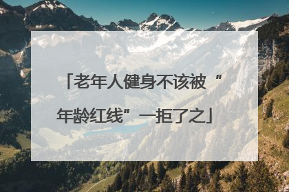 老年人健身不该被“年龄红线”一拒了之